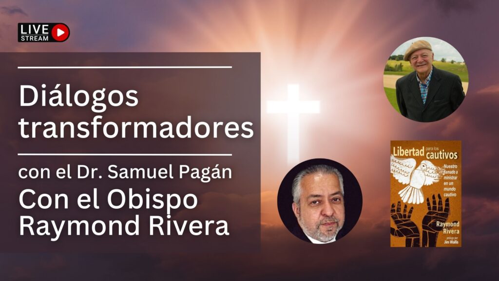 Diálogos transformadores
Dr. Samuel Pagán
Obispo Raymond Rivera
Libertad a los cautivos
Liberty to the Captives